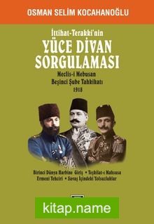 İttihat -Terakki’nin Yüce Divan Sorgulaması Meclis-i Mebusan Beşinci Şube Tahkikatı 1918