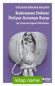 Kahraman Doktor İhtiyar Acuzeye Karşı Geç Osmanlı Doğum Politikaları