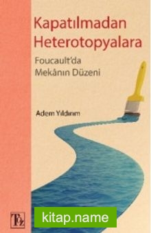 Kapatılmadan Heterotopyalara  Foucault’da Mekanın Düzeni