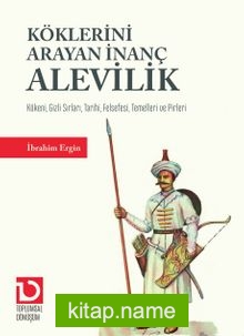 Köklerini Arayan İnanç Alevilik Kökeni, Gizli Sırları, Tarihi, Felsefesi, Temelleri ve Pirleri