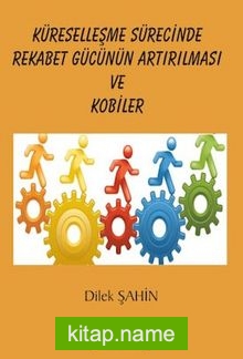 Küreselleşme Sürecinde Rekabet Gücünün Arttırılması ve Kobiler