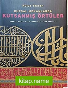 Kutsal Mekanlarda Kutsanmış Örtüler : Topkapı Sarayı’ndan Örneklerle Kabe Örtüleri(Ciltli)