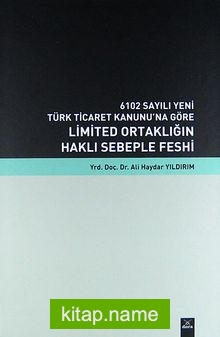 Limited Ortaklığın Haklı Sebeple Feshi 6102 Sayılı Yeni Türk Ticaret Kanunu’na Göre (Ciltli)
