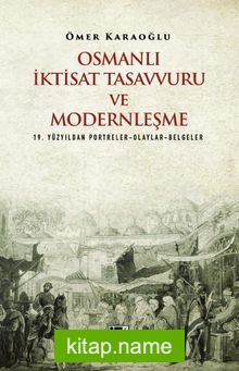 Osmanlı İktisat Tasavvuru ve Modernleşme 19. Yüzyıldan Portreler-Olaylar-Belgeler