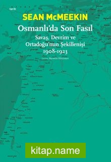 Osmanlı’da Son Fasıl Savaş, Devrim ve Ortadoğu’nun Şekillenişi (1908-1923)