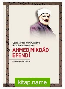 Osmanlı’dan Cumhuriyet’e Bir Alimin Serencamı: Ahmed Mikdad Efendi