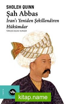 Şah Abbas İran’ı Yeniden Şekillendiren Hükümdar