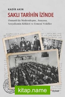 Saklı Tarihin İzinde / Osmanlı’da Modernleşme, Anayasa, Sosyalizmin Kökleri ve Ermeni Vekil-ler