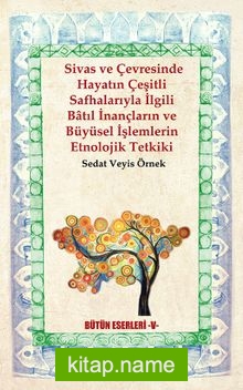 Sivas ve Çevresinde Hayatın Çeşitli Safhalarıyla İlgili Batıl İnançların ve Büyüsel İşlemlerin Etnolojik Tetkiki