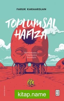 Toplumsal Hafıza Hatırlamanın ve Unutmanın Sosyolojisi