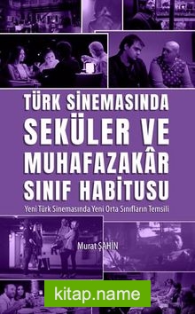Türk Sinemasında Seküler ve Muhafazakar Sınıf Habitusu Yeni Türk Sinemasında Yeni Orta Sınıfların Temsili