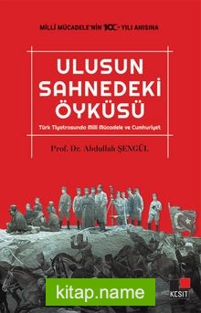 Ulusun Sahnedeki Öyküsü Türk Tiyatrosunda Milli Mücadele ve Cumhuriyet