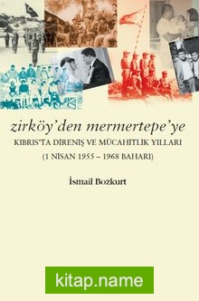 Zirköy’den Mermertepe’ye Kıbrıs’ta Direniş ve Mücahitlik Yılları (1 Nisan 1955 -1968 Baharı)