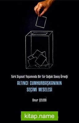 Altıncı Cumhurbaşkanının Seçimi Meselesi Türk Siyaset Yaşamında Bir Tür Soğuk Savaş Örneği