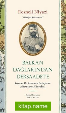 Balkan Dağlarından Dersaadet’e  İsyancı Bir Osmanlı Subayının Meşrûtiyet Hatıraları