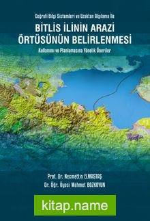 Bitlis İlinin Arazi Örtüsünün Belirlenmesi Kullanımı ve Planlamasına Yönelik Öneriler Coğrafi Bilgi Sistemleri ve Uzaktan Algılama İle