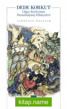 Dede Korkut Oğuz Beylerinin Destanlaşmış Hikayeleri