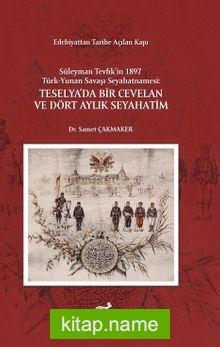 Edebiyattan Tarihe Açılan Kapı Süleyman Tevfik’in 1987 Türk – Yunan Savaşı Seyahatnamesi: Teselya’da Bir Cevelan ve Dört Aylık Seyahatim