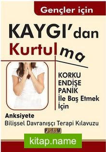 Gençler İçin Kaygı’dan Kurtulma / Korku, Endişe, Panik İle Baş Etmek İçin Anksiyete Bilişsel Davranışçı Terapi Kılavuzu