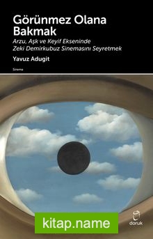 Görünmez Olana Bakmak Arzu, Aşk ve Keyif Ekseninde Zeki Demirkubuz Sinemasını Seyretmek