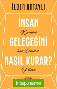 İnsan Geleceğini Nasıl Kurar? Kendini İnşa Etmenin Yolları