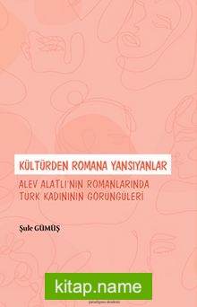 Kültürden Romana Yansıyanlar: Alev Alatlı’nın Romanlarında Türk Kadınının Görüngüleri