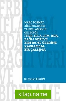 Marc Format Bibliyografik Tanımlamanın Geleceği: FRBR, IFLA LRM, RDA, Bağlı Veri BIBFRAME Üzerine Kavramsal Bir Çalışma
