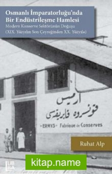 Osmanlı İmparatorluğu’nda Bir Endüstrileşme Hamlesi Modern Konserve Sektörünün Doğuşu (XIX. Yüzyılın Son Çeyreğinden XX. Yüzyıla)