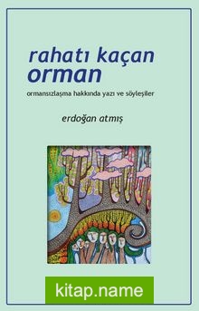 Rahatı Kaçan Orman Ormansızlaşma Hakkında Yazı ve Söyleşiler