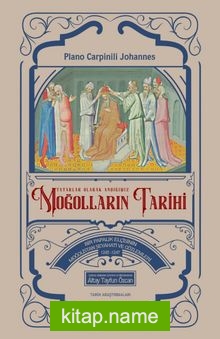 Tatarlar Olarak Andığımız Moğolların Tarihi Bir Papalık Elçisinin Moğolistan Seyahati ve Gözlemleri (1245-1247)