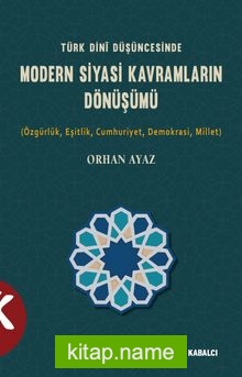 Türk Dini Düşüncesinde Modern Siyasi Kavramların Dönüşümü (Özgürlük,Eşitlik,Cumhuriyet,Demokrasi,Millet)
